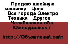 Продаю швейную машинку › Цена ­ 4 000 - Все города Электро-Техника » Другое   . Челябинская обл.,Южноуральск г.